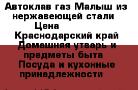 Автоклав газ.Малыш из нержавеющей стали › Цена ­ 15 000 - Краснодарский край Домашняя утварь и предметы быта » Посуда и кухонные принадлежности   